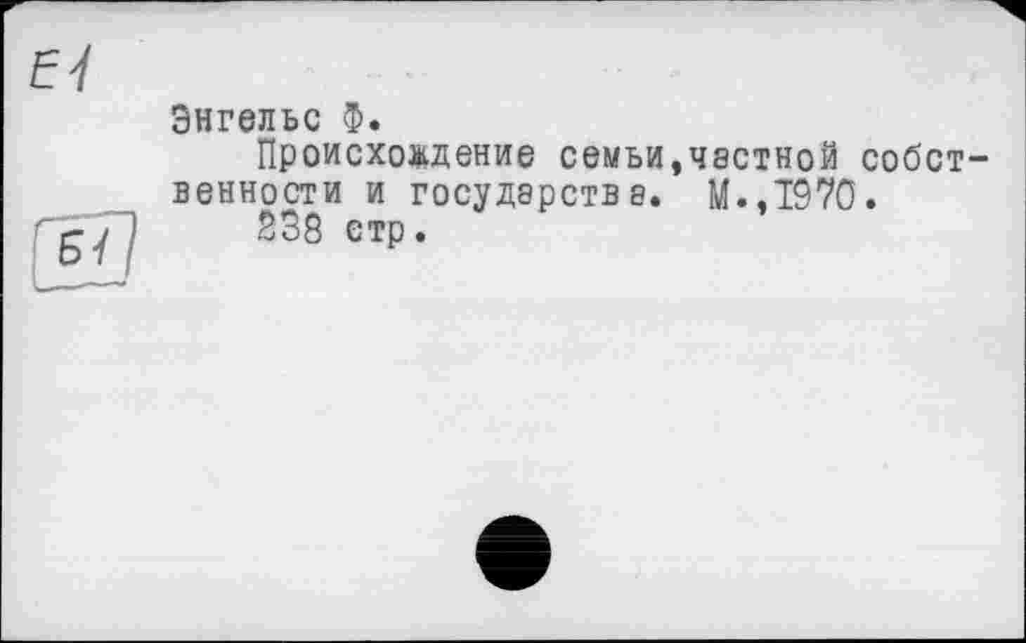 ﻿Энгельс Ф.
Происхождение семьи,частной собственности и государства. М.,1970.
238 стр.